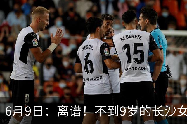6月9日：离谱！不到9岁的长沙女孩张苗倩在意大利男足杯赛中力压160多个男孩